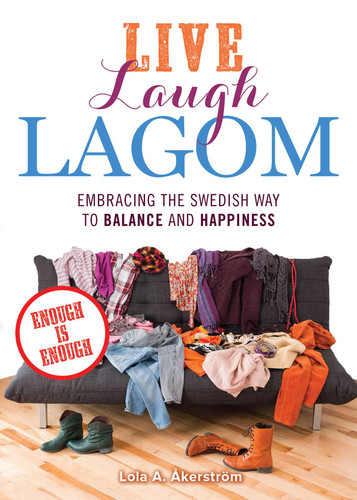Live Laugh Lagom (Enough Is Enough--Embracing the Swedish Way to Balance and Happiness) by Lola A. Åkerström, LolaA. Åkerström, 9781612437675