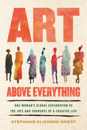 Art Above Everything (One Woman's Global Exploration of the Joys and Torments of a Creative Life) - 9780807024416 by Stephanie Elizondo Griest, 9780807024416