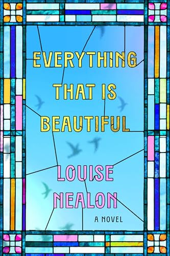 Everything That Is Beautiful (A Novel) by Louise Nealon, 9780063257054