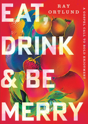 Eat, Drink, and Be Merry (A Gospel Call to Bold Enjoyment) by Ray Ortlund, 9798874905811