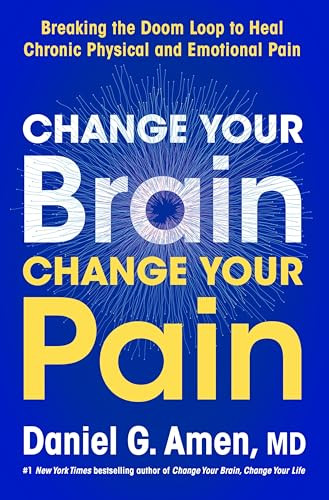 Change Your Brain, Change Your Pain (Breaking the Doom Loop to Heal Chronic Physical and Emotional Pain) by Dr. Daniel G. Amen, M.D., 9780063426702
