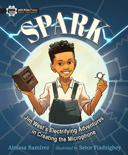 Spark: Jim West's Electrifying Adventures in Creating the Microphone by Ainissa Ramirez, Setor Fiadzigbey, 9781536225280