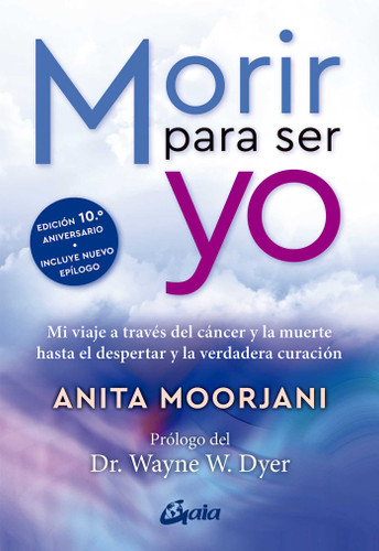 Morir para ser yo (Mi viaje a través del cáncer y la muerte hasta el despertar y la verdadera curación) (Spanish Edition) by Anita Moorjani, Wayne W. Dyer, 9788411081672