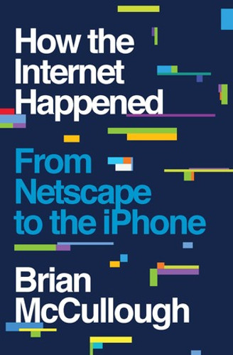 How the Internet Happened (From Netscape to the iPhone) by Brian McCullough, 9781631493072