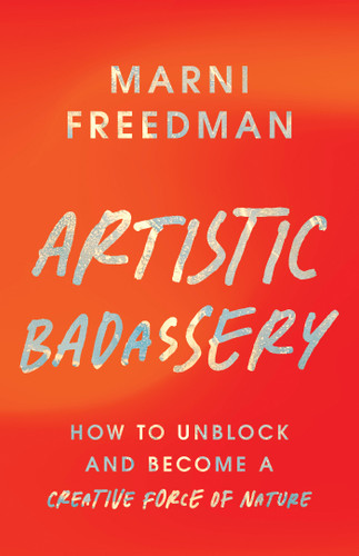 Artistic Badassery (How to Unblock and Become a Creative Force of Nature) by Marni Freedman, 9798318601989