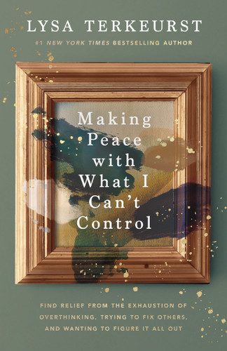 Making Peace with What I Can't Control (Find Relief from the Exhaustion of Overthinking, Trying to Fix Others, and Wanting to Figure It All Out) by Lysa TerKeurst, 9781400230723