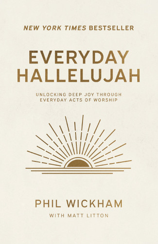 Everyday Hallelujah (Unlocking Deep Joy Through Everyday Acts of Worship) by Phil Wickham, Matt Litton, 9781400257058