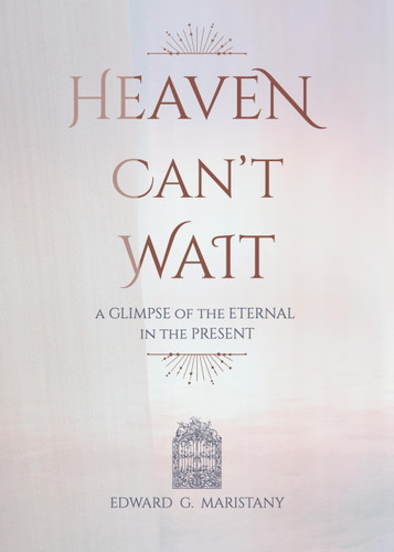 Heaven Can't Wait (A Glimpse of the Eternal in the Present) by Edward Maristany, Edward Maristany, 9781594175800