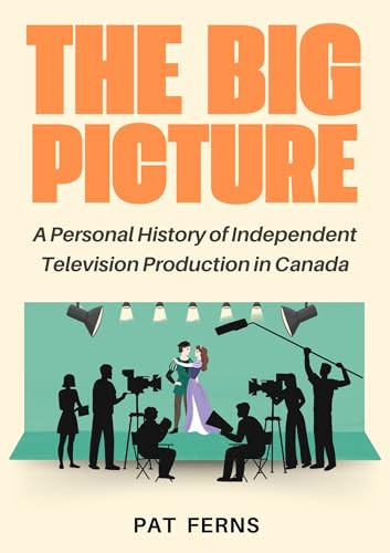 The Big Picture (A Personal History of Independent Television Production in Canada) by Pat Ferns, 9781998365630