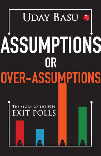 Assumptions or Over-Assumptions : The Story of the 2024 Exit Polls by Uday Basu, 9789361560729