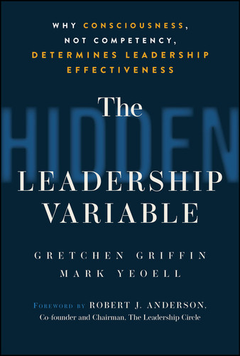 The Hidden Leadership Variable (Why Consciousness, Not Competency, Determines Leadership Effectiveness) by Gretchen Griffin, Mark Yeoell, 9781394391967