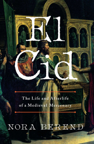 El Cid (The Life and Afterlife of a Medieval Mercenary) by Nora Berend, 9798897101801