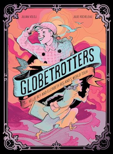 Globetrotters: Nellie Bly and Elizabeth Bisland's World Tour (A Graphic Novel) by Julian Voloj, Julie Rocheleau, 9781419784477