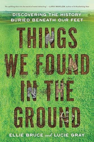 Things We Found in the Ground (Discovering the History Buried Beneath Our Feet) by Ellie Bruce, Lucie Gray, 9781464241826
