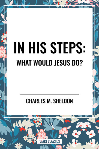 In His Steps: What Would Jesus Do? by Charles M. Sheldon, 9798880905911