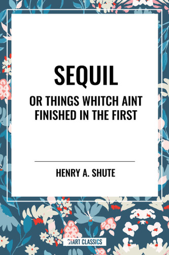 Sequil or Things Whitch Aint Finished in the First - 9798880911363 by Henry A. Shute, 9798880911363