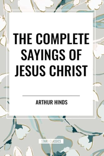 Complete Sayings of Jesus Christ - 9798880914210 by Arthur Hinds, 9798880914210