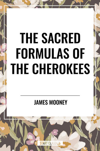 Sacred Formulas of the Cherokees by James Mooney, 9798880920006
