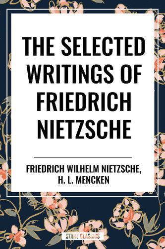 Selected Writings of Friedrich Nietzsche &The Philosophy of Friederich Nietzche by Friedrich Wilhelm Nietzsche, H. L. Mencken, 9798880920792