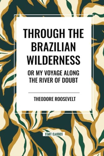 Through the Brazilian Wilderness: Or My Voyage Along the River of Doubt by Theodore Roosevelt, 9798880923649