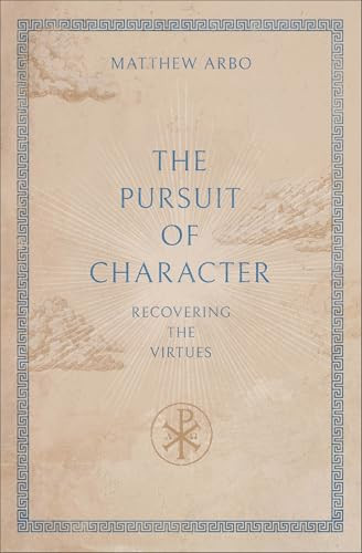 The Pursuit of Character (Recovering the Virtues) by Matthew Arbo, 9781540906014