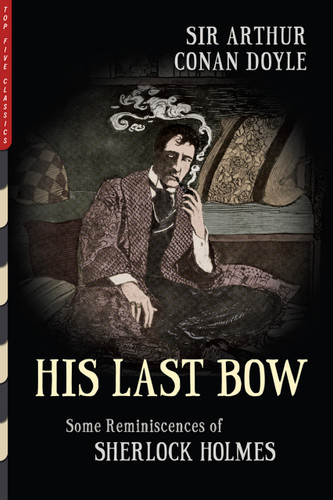 His Last Bow (Illustrated) (Some Reminiscences of Sherlock Holmes) by Arthur Conan Doyle, Sidney Paget, Arthur Twidle, Henry M. Brock, Walter Paget, 9781938938641