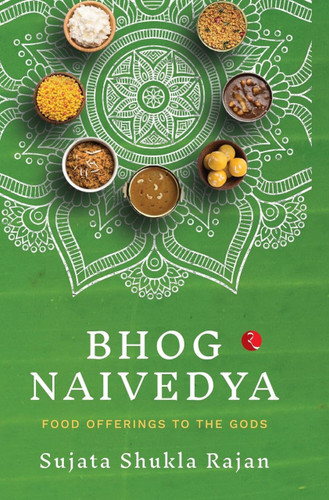 BHOG NAIVEDYA: FOOD OFFERINGS TO THE GODS by SUJATA SHUKLA RAJAN, 9788129144584
