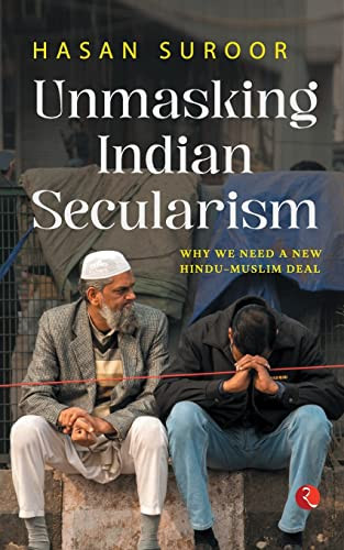 UNMASKING INDIAN SECULARISM: Why We Need a New Hindu-Muslim Deal by Hasan Suroor, 9789355204066