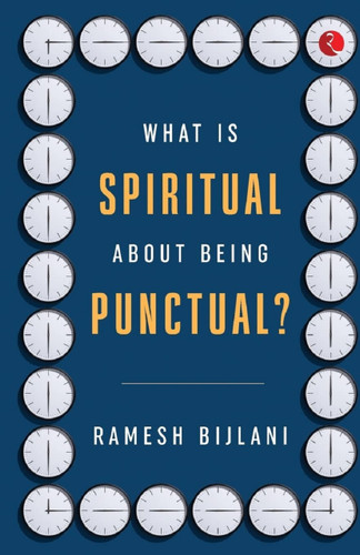 WHAT IS SPIRITUAL ABOUT BEING PUNCTUAL? by Ramesh Bijlani, 9789355207807