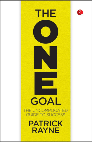 THE ONE GOAL: The Uncomplicated Guide To Success by Patrick Rayne, 9789361562525