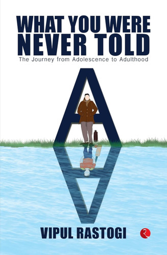 WHAT YOU WERE NEVER TOLD: THE JOURNEY FROM ADOLESCENCE TO ADULTHOOD by Vipul Rastogi, 9789361563645