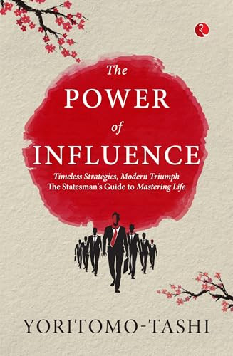 The Power of Influence: Timeless Strategies, Modern Triumph The Statesman's Guide to Mastering Life by Yoritomo Tashi, 9789361566813