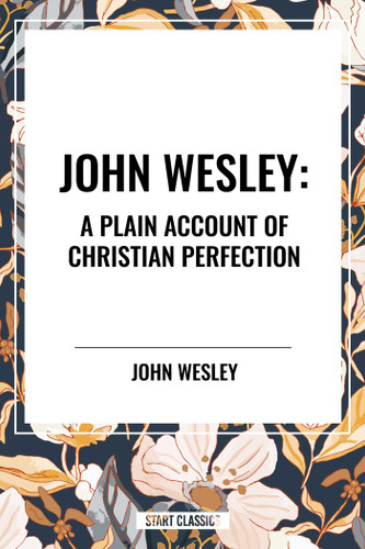 John Wesley: A Plain Account of Christian Perfection by John Wesley, 9798880906444