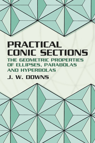 Practical Conic Sections (The Geometric Properties of Ellipses, Parabolas and Hyperbolas) by J. W. Downs, 9780486428765