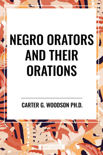 Negro Orators And Their Orations by Carter G. Woodson, 9798880908790