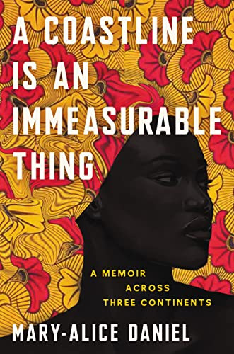 A Coastline Is an Immeasurable Thing (A Memoir Across Three Continents) by Mary-Alice Daniel, 9780062960047