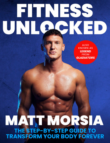 Fitness Unlocked (The Step-by-Step Guide to Transform Your Body Forever - Build muscle, lose fat with the only training manual you need.) by Matt Morsia, 9781408722930