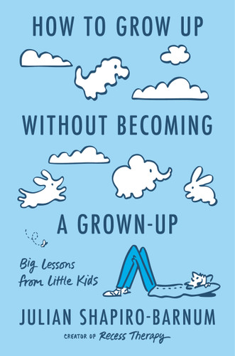 How to Grow Up Without Becoming a Grown-Up (Big Lessons from Little Kids) by Julian Shapiro-Barnum, 9780593832974