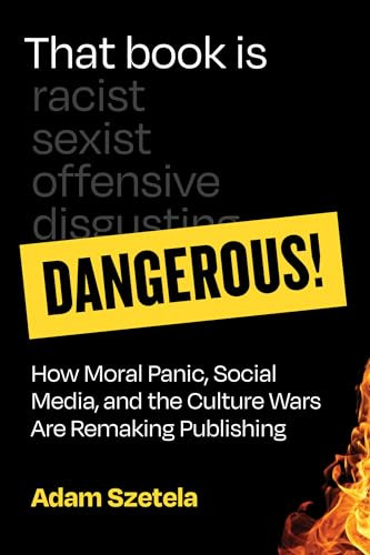 That Book Is Dangerous! (How Moral Panic, Social Media, and the Culture Wars Are Remaking Publishing) - 9780262057325 by Adam Szetela