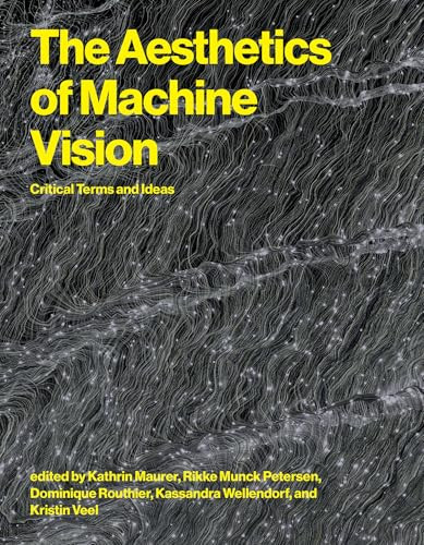 The Aesthetics of Machine Vision (Critical Terms and Ideas) by Kathrin Maurer, Rikke Munck Petersen, Dominique Routhier, Kassandra Wellendorf, Kristin Veel, 9780262054171