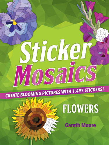 Sticker Mosaics: Flowers (Create Blooming Pictures with 1,497 Stickers!) by Gareth Moore, 9781250458957