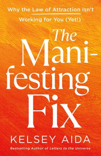The Manifesting Fix (Why the Law of Attraction Isn't Working for You (Yet!)) by Kelsey Aida, 9781250432674