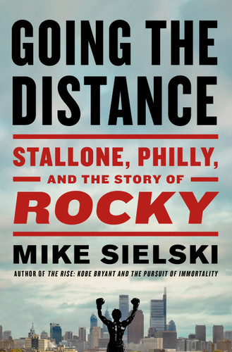 Going the Distance (Stallone, Philly, and the Story of Rocky) by Mike Sielski, 9781250412232