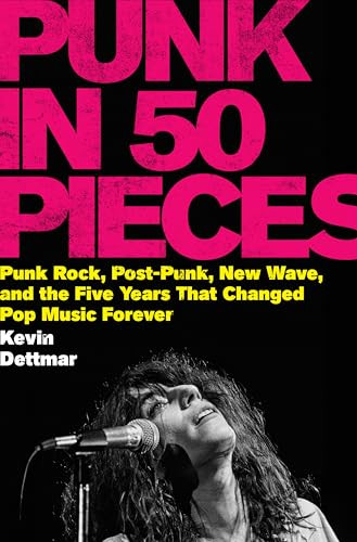 Punk in 50 Pieces (Punk Rock, Post-Punk, New Wave, and the Five Years That Changed Pop Music Forever) by Kevin Dettmar, 9780063396753