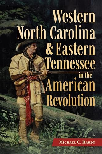 Western North Carolina and Eastern Tennessee in the American Revolution by Michael C. Hardy, 9781467170789