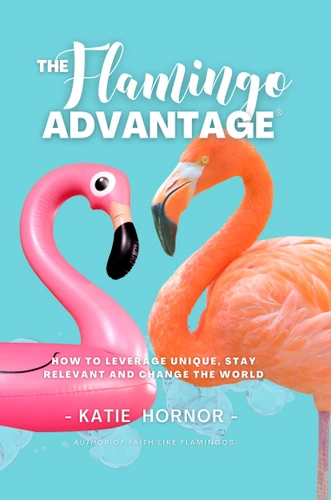 THE Flamingo ADVANTAGE (How To Leverage Unique, Stay Relevant And Change The World) by Katie Hornor, 9781636989969