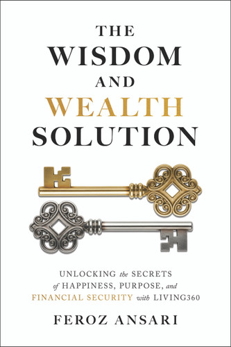 The Wisdom and Wealth Solution: Unlocking the Secrets of Happiness, Purpose, and Financial Security with Living360 by Feroz Ansari, 9781969190001