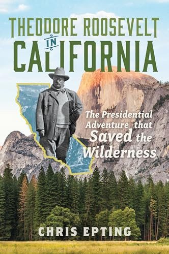 Theodore Roosevelt in California (The Presidential Adventure that Saved the Wilderness) by Chris Epting, 9781540299413