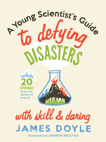 A Young Scientist's Guide to Defying Disasters with Skill & Daring (Includes 20 Experiments for the Sink, Bathtub and Backyard) by James Doyle, 9781423624400