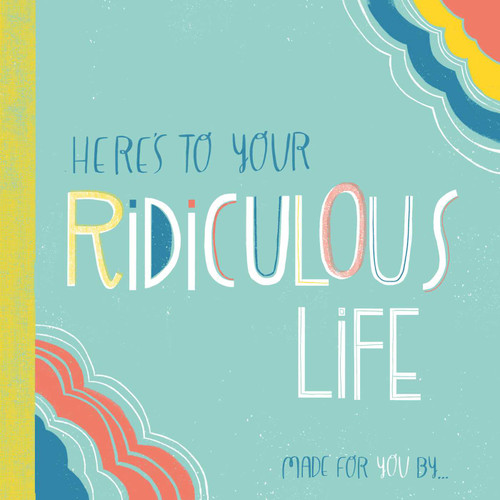 Here's to Your Ridiculous Life (Made for You By . . .) by Erin MacEachern, 9781423654520
